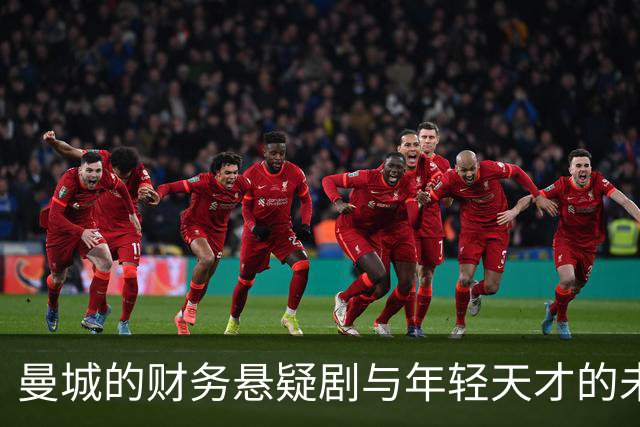 曼城的财务悬疑剧与年轻天才的未来博弈