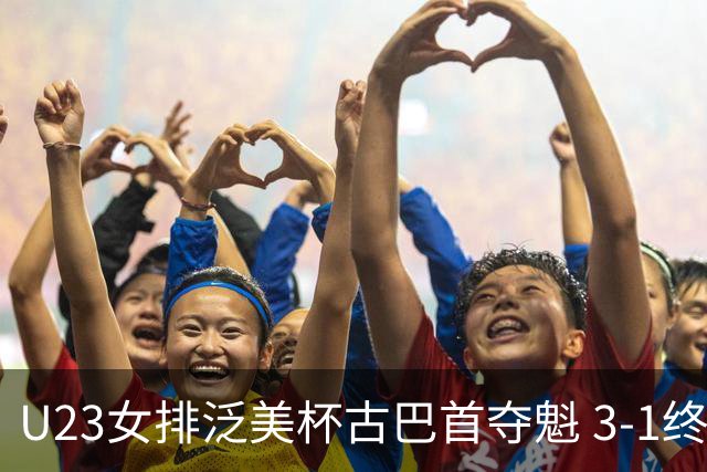 U23女排泛美杯古巴首夺魁 3-1终结多米尼加6连冠